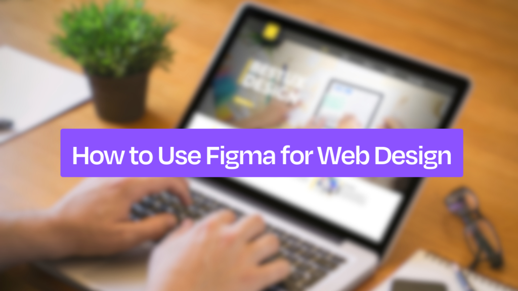 How to Use Figma for Web Design: 5-Step Guide for Designers